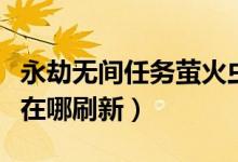 永劫無間任務(wù)螢火蟲在哪有（永劫無間螢火蟲在哪刷新）