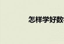 怎樣學(xué)好數(shù)學(xué),方法有哪些？