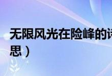 無限風光在險峰的詩意（無限風光在險峰的意思）