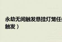 永劫無間觸發(fā)懸掛燈籠任務在哪里（永劫無間懸掛火籠在哪觸發(fā)）