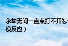 永劫無間一直點打不開怎么辦（永劫無間為什么打不開點了沒反應(yīng)）