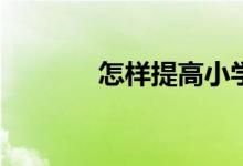 怎樣提高小學(xué)生的語(yǔ)文成績(jī)？