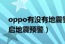 oppo有沒有地震警報（opporeno6如何開啟地震預(yù)警）