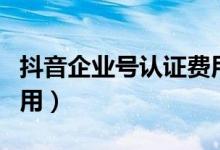 抖音企業(yè)號(hào)認(rèn)證費(fèi)用每年(抖音企業(yè)號(hào)認(rèn)證費(fèi)用)