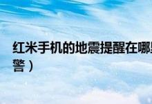 紅米手機的地震提醒在哪里設(shè)置（紅米手機怎么開啟地震預(yù)警）