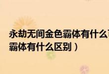 永劫無(wú)間金色霸體有什么可以打斷（永劫無(wú)間金霸體和藍(lán)色霸體有什么區(qū)別）