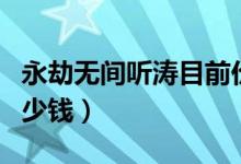 永劫無(wú)間聽(tīng)濤目前價(jià)格（永劫無(wú)間聽(tīng)濤皮膚多少錢）