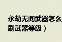 永劫無(wú)間武器怎么升到25級(jí)（永劫無(wú)間怎么刷武器等級(jí)）