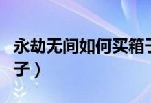 永劫無(wú)間如何買箱子合算（永劫無(wú)間怎么買箱子）