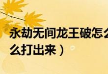 永劫無(wú)間龍王破怎么觸發(fā)（永劫無(wú)間龍王破怎么打出來(lái)）