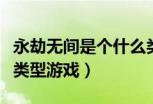 永劫無(wú)間是個(gè)什么類型游戲（永劫無(wú)間是什么類型游戲）
