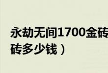 永劫無(wú)間1700金磚多少錢（永劫無(wú)間1700金磚多少錢）