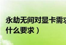 永劫無(wú)間對(duì)顯卡需求高嗎（永劫無(wú)間對(duì)顯卡有什么要求）