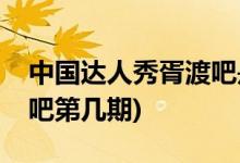 中國達(dá)人秀胥渡吧是哪一期(中國達(dá)人秀胥渡吧第幾期)