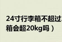 24寸行李箱不超過(guò)20kg用托運(yùn)嗎（24寸行李箱會(huì)超20kg嗎）