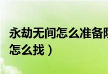 永劫無(wú)間怎么準(zhǔn)備階段找達(dá)摩（永劫無(wú)間達(dá)摩怎么找）