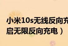 小米10s無(wú)線反向充電怎么用（小米10怎么開(kāi)啟無(wú)限反向充電）