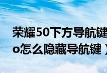 榮耀50下方導(dǎo)航鍵怎么自動(dòng)隱藏（榮耀50pro怎么隱藏導(dǎo)航鍵）