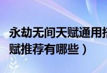 永劫無(wú)間天賦通用搭配最新（永劫無(wú)間通用天賦推薦有哪些）