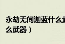 永劫無(wú)間迦藍(lán)什么武器（永劫無(wú)間迦南適合什么武器）