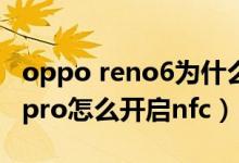 oppo reno6為什么不支持nfc（opporeno6pro怎么開(kāi)啟nfc）
