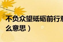 不負(fù)眾望砥礪前行意思（不負(fù)眾望砥礪前行什么意思）