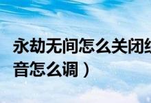 永劫無間怎么關閉組隊語音（永劫無間組隊語音怎么調）