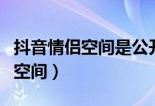 抖音情侶空間是公開(kāi)的嗎（抖音怎么開(kāi)啟情侶空間）