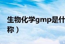 生物化學(xué)gmp是什么縮寫（gmp是什么的簡(jiǎn)稱）