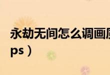 永劫無間怎么調畫質和fps（永劫無間怎么看fps）