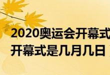 2020奧運會開幕式是幾月幾日（2020奧運會開幕式是幾月幾日）