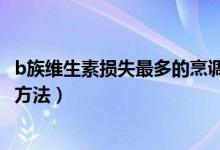 b族維生素損失最多的烹調(diào)方法（b族維生素損失最大的做飯方法）