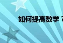如何提高數(shù)學(xué)？--數(shù)學(xué)學(xué)習(xí)三對(duì)策