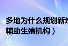 多地為什么規(guī)劃新增人類輔助生殖機構(人類輔助生殖機構)