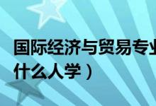 國際經(jīng)濟與貿易專業(yè)適合男生還是女生（適合什么人學）