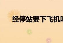 經(jīng)停站要下飛機(jī)嗎(經(jīng)停要下飛機(jī)嗎)