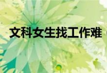 文科女生找工作難（哪些文科專(zhuān)業(yè)好就業(yè)）
