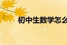 初中生數(shù)學怎么學好,提高數(shù)學成績