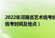 2022年河南省藝術(shù)統(tǒng)考時(shí)間(河南省2022年藝術(shù)類(lèi)專(zhuān)業(yè)省統(tǒng)考時(shí)間及地點(diǎn))