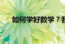 如何學(xué)好數(shù)學(xué)？我們的數(shù)學(xué)該如何學(xué)？