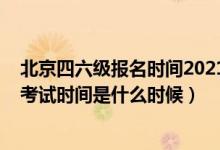 北京四六級報(bào)名時(shí)間2021下半年(2021下半年英語四六級考試時(shí)間是什么時(shí)候)