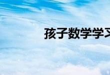 孩子數(shù)學(xué)學(xué)習(xí)跟不上怎么辦？