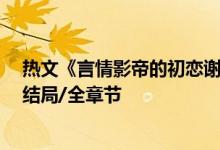 熱文《言情影帝的初戀謝墨寒郁歡》公子墨開全文閱讀/大結局/全章節(jié)