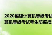2020福建計(jì)算機(jī)等級(jí)考試考點(diǎn)(2021年12月福建省全國計(jì)算機(jī)等級(jí)考試考生防疫須知)