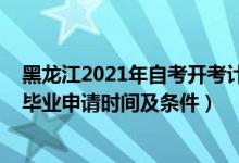黑龍江2021年自考開考計(jì)劃(黑龍江2021下半年自學(xué)考試畢業(yè)申請(qǐng)時(shí)間及條件)