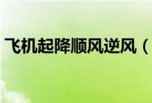 飛機(jī)起降順風(fēng)逆風(fēng)(飛機(jī)起降逆風(fēng)還是順風(fēng))