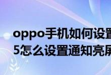 oppo手機如何設置有通知時亮屏（oppoa95怎么設置通知亮屏）