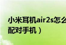 小米耳機(jī)air2s怎么配對(duì)（小米無(wú)線(xiàn)耳機(jī)怎么配對(duì)手機(jī)）