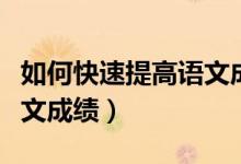 如何快速提高語文成績(jī)初中（初中怎樣提高語文成績(jī)）