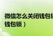 微信怎么關(guān)閉錢(qián)包鎖（蘋(píng)果手機(jī)微信怎么設(shè)置錢(qián)包鎖）
